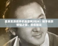 星辰變游戲手機(jī)版官網(wǎng)2024：暢享極致修仙之旅，盡在指尖