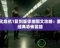 生化危機1復刻版詳細圖文攻略：重溫經典恐怖冒險