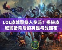 LOL皮城警備人多嗎？揭秘皮城警備背后的英雄與戰略布局