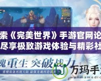 探索《完美世界》手游官網論壇，盡享極致游戲體驗與精彩社交