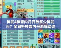 神武4神獸內丹開放多少神武幣？全解析神獸內丹系統助你輕松提升實力！