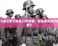 《保衛蘿卜挑戰37關攻略，輕松通關技巧揭秘》