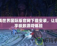 完美世界國際版官網(wǎng)下載安裝，讓您暢享極致游戲體驗