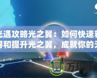 光遇攻略光之翼：如何快速獲得和提升光之翼，成就你的天空之旅