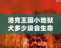 洛克王國(guó)小地獄犬多少級(jí)會(huì)生命火焰？揭秘最強(qiáng)寵物成長(zhǎng)路線(xiàn)！