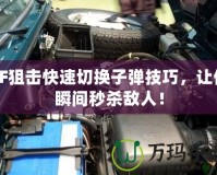 CF狙擊快速切換子彈技巧，讓你瞬間秒殺敵人！