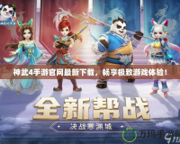 神武4手游官網最新下載，暢享極致游戲體驗！