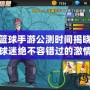 街頭籃球手游公測時(shí)間揭曉！狂熱籃球迷絕不容錯(cuò)過的激情時(shí)刻