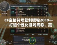 CF空格符號復制昵稱2019——打造個性化游戲昵稱，贏得全場矚目！