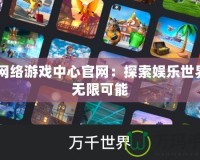 37網絡游戲中心官網：探索娛樂世界的無限可能