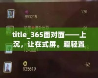 title_365面對面——上沉，讓在式屏。趣輕置365面對面棋牌,視頻棋牌游戲,在線棋牌,棋牌視頻游戲,手機棋牌,游戲推薦玩家面對面對戰，受超乎想象的感！