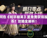 如何在《和平精英》里免費獲得服飾幣？攻略全解析！