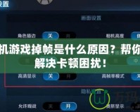 游手機游戲掉幀是什么原因？幫你快速解決卡頓困擾！