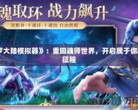 《斗羅大陸模擬器》：重回魂師世界，開啟屬于你的史詩征程