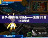 賽爾號提姆提姆瞬殺——征服戰斗的終極策略