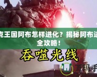 洛克王國(guó)阿布怎樣進(jìn)化？揭秘阿布進(jìn)化全攻略！