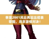 拳皇2001風云再起出招表帶圖，盡享激情對決！