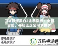 口袋妖怪黑白2金手指版：全新冒險，開啟無盡寶可夢世界