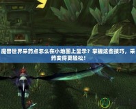 魔獸世界采藥點怎么在小地圖上顯示？掌握這些技巧，采藥變得更輕松！