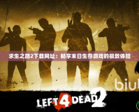 求生之路2下載網址：暢享末日生存游戲的極致體驗