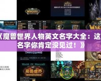 《魔獸世界人物英文名字大全：這些名字你肯定沒見過！》