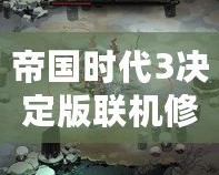 帝國時代3決定版聯機修改器：讓你的游戲體驗更上一層樓