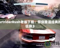 《KartriderRush老版下載：帶你重溫經典的極速狂飆》