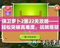 保衛(wèi)蘿卜2第22關(guān)攻略——輕松突破高難度，玩轉(zhuǎn)塔防策略！