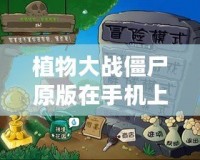 植物大戰(zhàn)僵尸原版在手機(jī)上怎么下載？輕松享受經(jīng)典游戲樂趣！