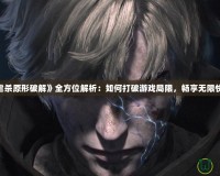 《虐殺原形破解》全方位解析：如何打破游戲局限，暢享無限快感！