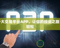 十大交易平臺APP，讓你的投資之路更輕松