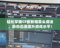 輕松掌握CF最新煙霧頭調法，助你迅速提升游戲水平！