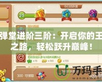 彈彈堂進階三階：開啟你的王者之路，輕松躍升巔峰！