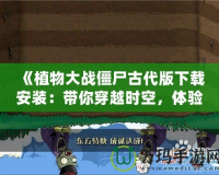 《植物大戰(zhàn)僵尸古代版下載安裝：帶你穿越時空，體驗經(jīng)典的全新風貌！》