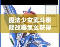 魔法少女武斗祭修改器怎么獲得？攻略全面解鎖！
