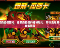 賽爾號(hào)杰拉德圖片：探索杰拉德的神秘魅力，帶你走進(jìn)賽爾號(hào)的奇幻世界
