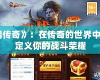 《戰(zhàn)網(wǎng)傳奇》：在傳奇的世界中，重新定義你的戰(zhàn)斗榮耀