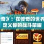 《戰網傳奇》：在傳奇的世界中，重新定義你的戰斗榮耀