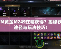 CFM黃金M249在哪獲得？揭秘獲取途徑與玩法技巧！