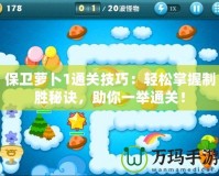 保衛蘿卜1通關技巧：輕松掌握制勝秘訣，助你一舉通關！
