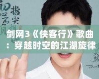 劍網3《俠客行》歌曲：穿越時空的江湖旋律