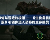 體驗恐怖與冒險的極限——《生化危機游戲正版》引領你進入恐怖的生存挑戰