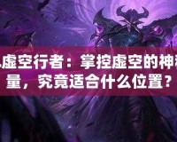LOL虛空行者：掌控虛空的神秘力量，究竟適合什么位置？