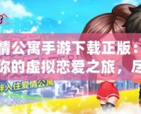 愛情公寓手游下載正版：開啟你的虛擬戀愛之旅，盡享激情與歡樂
