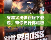 穿越火線體驗服下載包，帶你先行體驗極限戰斗新世界！