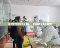 國(guó)外務(wù)工招聘信息網(wǎng)官網(wǎng)——開啟您的全球就業(yè)之門