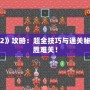 手機游戲《魔塔2》攻略：超全技巧與通關秘笈，助你輕松戰勝難關！