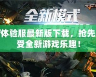cf體驗服最新版下載，搶先感受全新游戲樂趣！