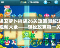 保衛蘿卜挑戰26關攻略圖解法視頻大全——輕松攻克每一關