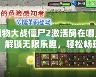 植物大戰僵尸2激活碼在哪里？解鎖無限樂趣，輕松暢玩游戲的秘密！